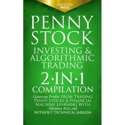 Penny Stock Investing & Algorithmic Trading: 2-in-1 Compilation Generate Profits from Trading Penny Stocks & Financial Machine Learning With Minimal R