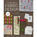A Field Guide to Fabric Design: Design, Print & Sell Your Own Fabric; Traditional & Digital Techniques; For Quilting, Home Dec & Apparel