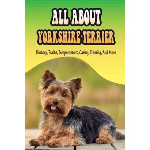 All About Yorkshire Terrier: History, Traits, Temperament, Caring, Training, And More: At What Age Can You Start Training A Yorkie Puppy?