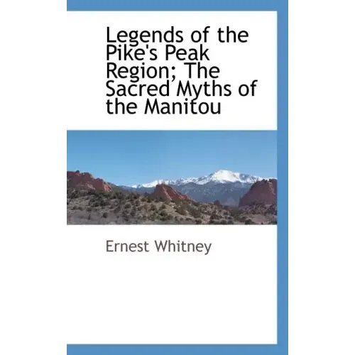 Legends of the Pike's Peak Region; The Sacred Myths of the Manitou