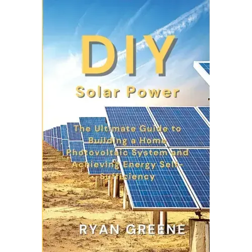 DIY Solar Power: The Ultimate Guide to Building a Home Photovoltaic System and Achieving Energy Self-Sufficiency