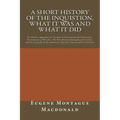 A Short History of the Inquistion, What it Was and What it Did: To which is appended an Account of Persecutions by Protestants, Persecutions of Witche