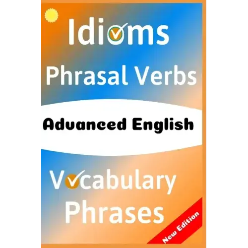 Advanced English: Idioms, Phrasal Verbs, Vocabulary and Phrases: 700 Expressions of Academic Language