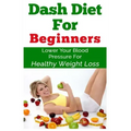DASH Diet For Beginners: Lower Your Blood Pressure For Healthy Weight Loss