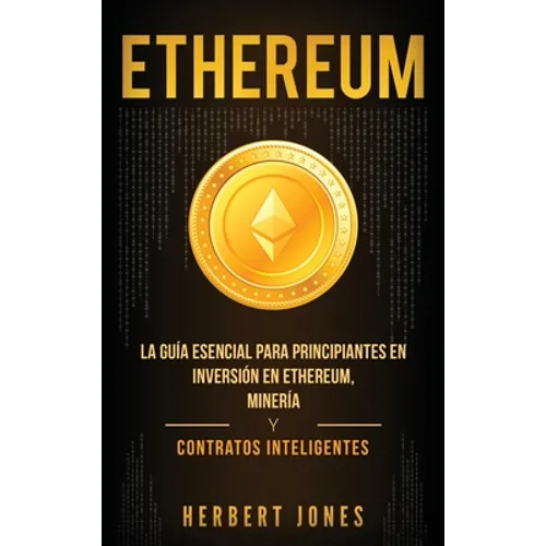 Ethereum: La guía esencial para principiantes en inversión en Ethereum, minería y contratos inteligentes (Spanish Edition)