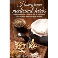 Homegrown Medicinal Herbs: Essential Beginner's Guide on How to Succesfully Start Growing Medicinal Herbs at Home