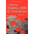Configuring Windows 2008 R2 Web Server: A step-by-step guide to building Internet servers with Windows