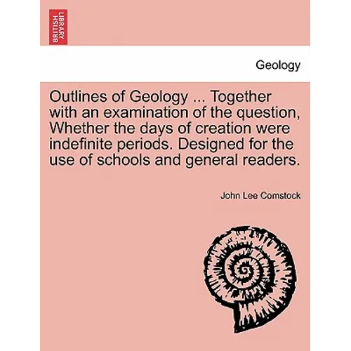 Outlines of Geology ... Together with an Examination of the Question, Whether the Days of Creation Were Indefinite Periods. Designed for the Use of Sc