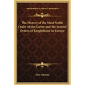 The History of the Most Noble Order of the Garter and the Several Orders of Knighthood in Europe