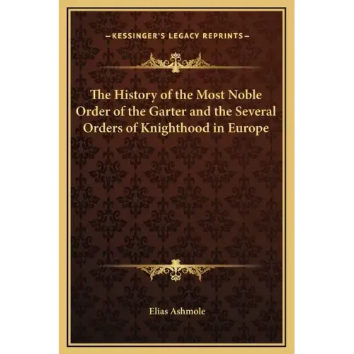 The History of the Most Noble Order of the Garter and the Several Orders of Knighthood in Europe