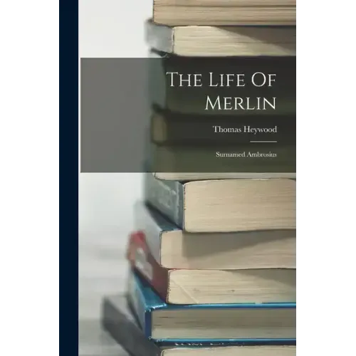 The Life Of Merlin: Surnamed Ambrosius