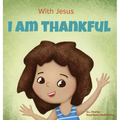 With Jesus I am Thankful: A Christian children's book about gratitude, helping kids give thanks in any circumstance; great biblical gift for tha