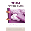 Yoga for God's Children: A Step-by-Step Yoga Practice with Prayer Guidance For Children, Teens, and Adults