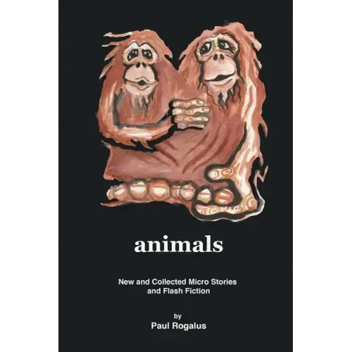 animals: New and Collected Micro Stories and Flash Fiction