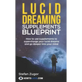 Lucid Dreaming Supplements Blueprint: How To Use Natural Supplements To Supercharge Your Lucid Dreams