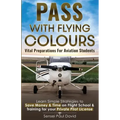 Pass with Flying Colours - Vital Preparations for Aviation Students: Learn Simple Strategies To Save Money & Time On Flight School & Training For Your