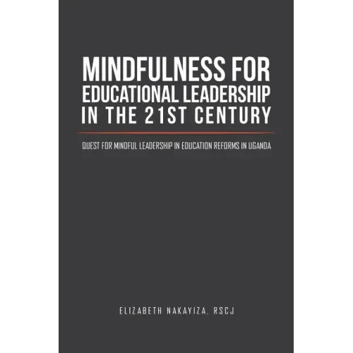 Mindfulness for Educational Leadership in the 21st Century: Quest for Mindful Leadership in Education Reforms in Uganda