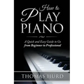 How to Play Piano: A fast and Easy Guide to go from Beginner to Professional