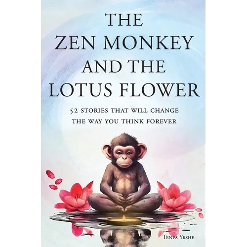 The Zen Monkey and the Lotus Flower: 52 Stories That Will Change the Way You Think Forever: Stop Overthinking, Stop Negative Spirals, and Find Emotion