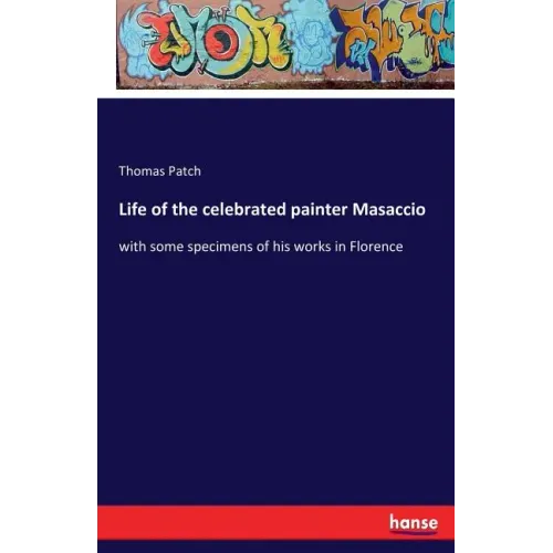 Life of the celebrated painter Masaccio: with some specimens of his works in Florence