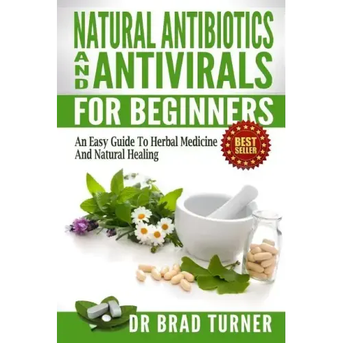 Natural Antibiotics And Antivirals For Beginners: An Easy Guide To Herbal Medicine And Natural Healing