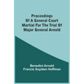 Proceedings Of A General Court Martial For The Trial Of Major General Arnold