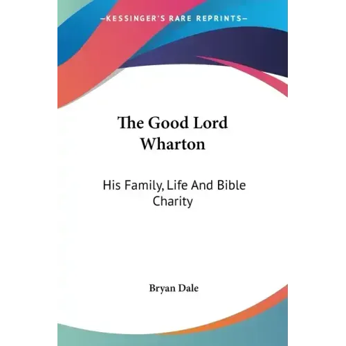 The Good Lord Wharton: His Family, Life And Bible Charity