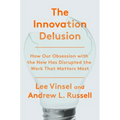 The Innovation Delusion: How Our Obsession with the New Has Disrupted the Work That Matters Most