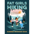 Fat Girls Hiking: An Inclusive Guide to Getting Outdoors at Any Size or Ability