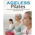 Ageless Pilates: The Secret to Moving Comfortably, Easily and Pain-free for the Rest of Your Life