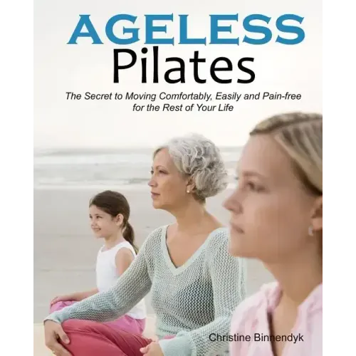 Ageless Pilates: The Secret to Moving Comfortably, Easily and Pain-free for the Rest of Your Life