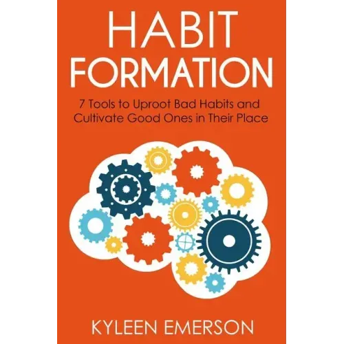 Habit Formation: : 7 tools to uproot bad habits and cultivate good ones in their place
