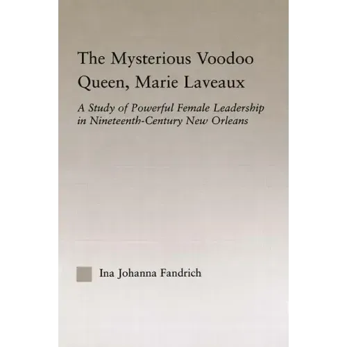 The Mysterious Voodoo Queen, Marie Laveaux: A Study of Powerful Female Leadership in Nineteenth Century New Orleans