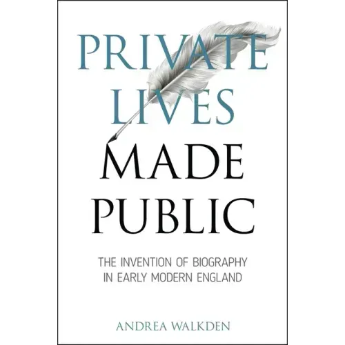 Private Lives Made Public: The Invention of Biography in Early Modern England