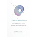 Radical Inclusivity: Expanding Our Minds Beyond Dualistic Thinking