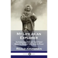 My Life as an Explorer: Autobiography of the First Man to Reach the South Pole