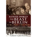 Aleister Crowley: The Beast in Berlin: Art, Sex, and Magick in the Weimar Republic