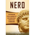 Nero: A Captivating Guide to the Last Emperor of the Julio-Claudian Dynasty and How He Ruled the Roman Empire