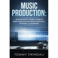 Music Production: Discover The Past, Present & Future of Music Production, Recording Technology, Techniques, & Songwriting