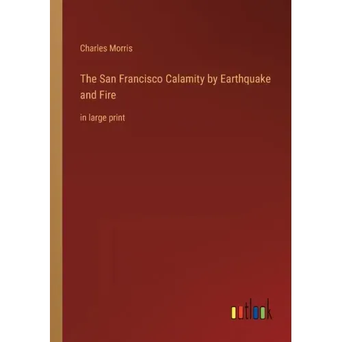The San Francisco Calamity by Earthquake and Fire: in large print