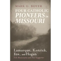 Four Catholic Pioneers in Missouri: Lamarque, Kenrick, Fox, and Hogan: Irish Missionaries and Their Supporter