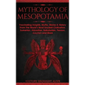 Mythology of Mesopotamia: Fascinating Insights, Myths, Stories & History From The World's Most Ancient Civilization. Sumerian, Akkadian, Babylonian, P
