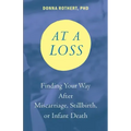 At a Loss: Finding Your Way After Miscarriage, Stillbirth, or Infant Death