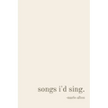 songs i'd sing.
