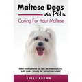 Maltese Dogs as Pets: Maltese breeding, where to buy, types, care, temperament, cost, health, showing, grooming, diet, and much more include