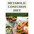 Metabolic Confusion Diet: The Easy Beginners Guide to Increasing Metabolic Rate For Weight Loss Including a 7-Day Meal Plan and Mouth-Watering H