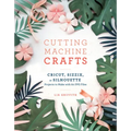 Cutting Machine Crafts with Your Cricut, Sizzix, or Silhouette: Die Cutting Machine Projects to Make with 60 Svg Files