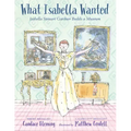 What Isabella Wanted: Isabella Stewart Gardner Builds a Museum