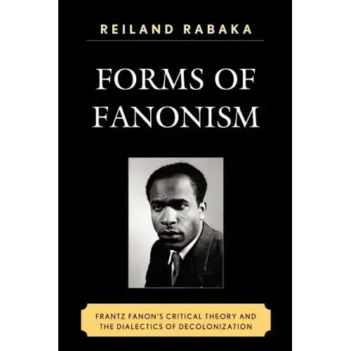 Forms of Fanonism: Frantz Fanon's Critical Theory and the Dialectics of Decolonization