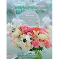 How to Start and Operate a Wedding Floral Design Business: A Self Study Business Training Course by The International Institute of Weddings